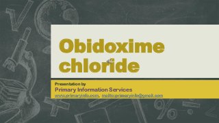 Obidoxime
chloride
Presentation by
Primary Information Services
www.primaryinfo.com, mailto:primaryinfo@gmail.com
 