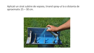 Aplicati un strat subtire de vopsea, tinand spray-ul la o distanta de
aproximativ 25 – 30 cm.
 