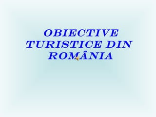 OBIECTIVE
TURISTICE DIN
  ROMÂNIA
 