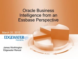 Oracle Business
             Intelligence from an
                                   al
             Essbase Perspective
                              a nz
                                         te rR
                                     e wa
                                 E dg
March 20, 2013
                          y of
                       ert
                 P  rop

James Worthington
Edgewater Ranzal
 