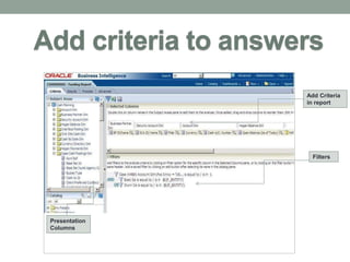 Add criteria to answers 
Add Criteria 
in report 
Presentation 
Columns 
Filters 
 