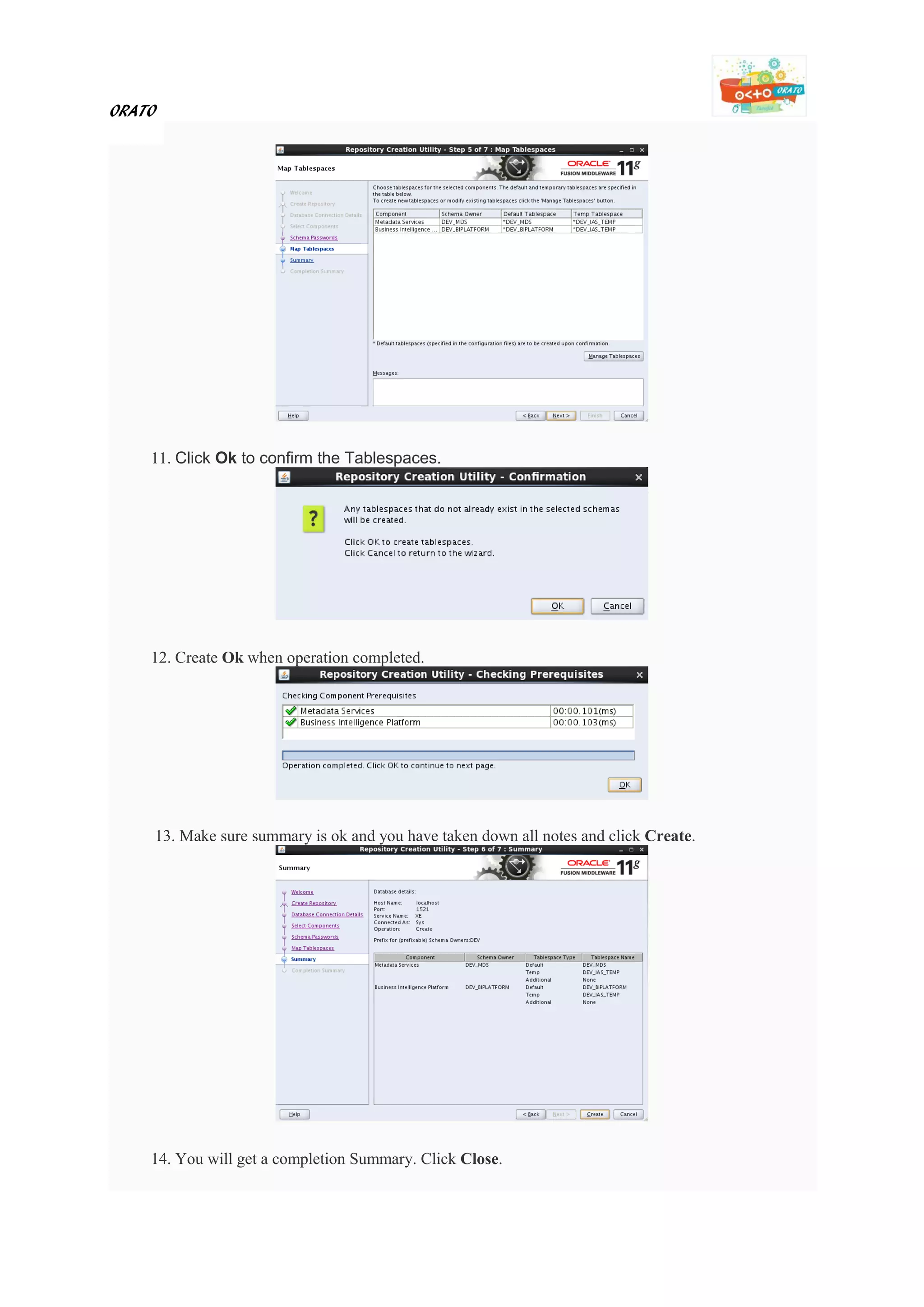 ORATO
11. Click Ok to confirm the Tablespaces.
12. Create Ok when operation completed.
13. Make sure summary is ok and you have taken down all notes and click Create.
14. You will get a completion Summary. Click Close.
 