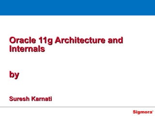 Oracle 11g Architecture and
Internals

by

Suresh Karnati
 