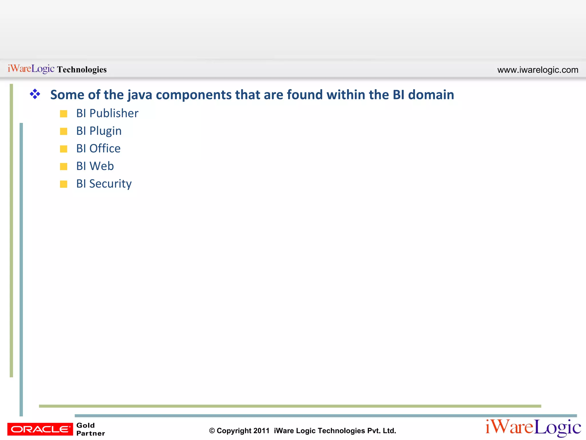 Some of the java components that are found within the BI domain BI Publisher BI Plugin BI Office BI Web BI Security 