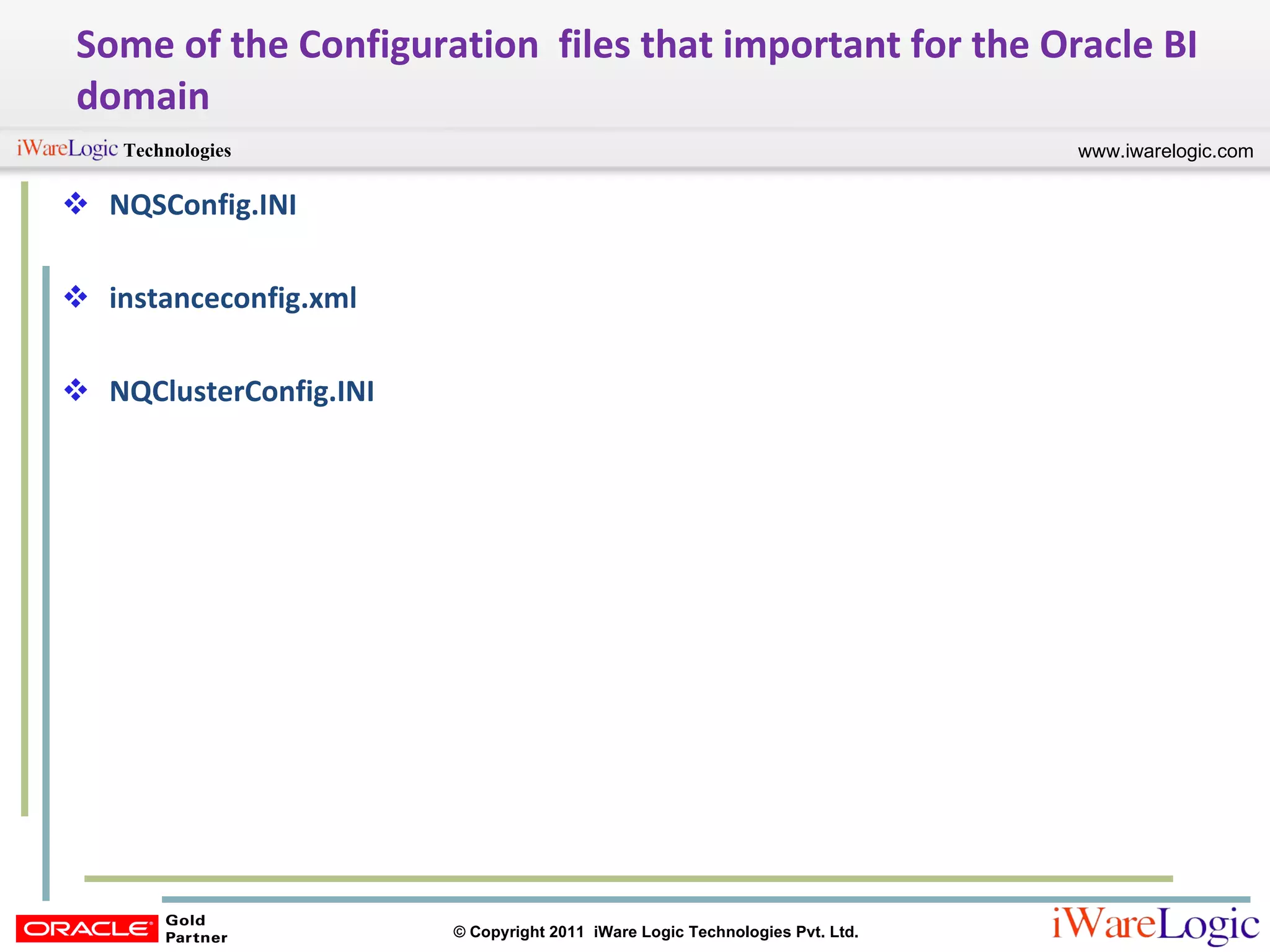 Some of the Configuration  files that important for the Oracle BI domain NQSConfig.INI instanceconfig.xml NQClusterConfig.INI 