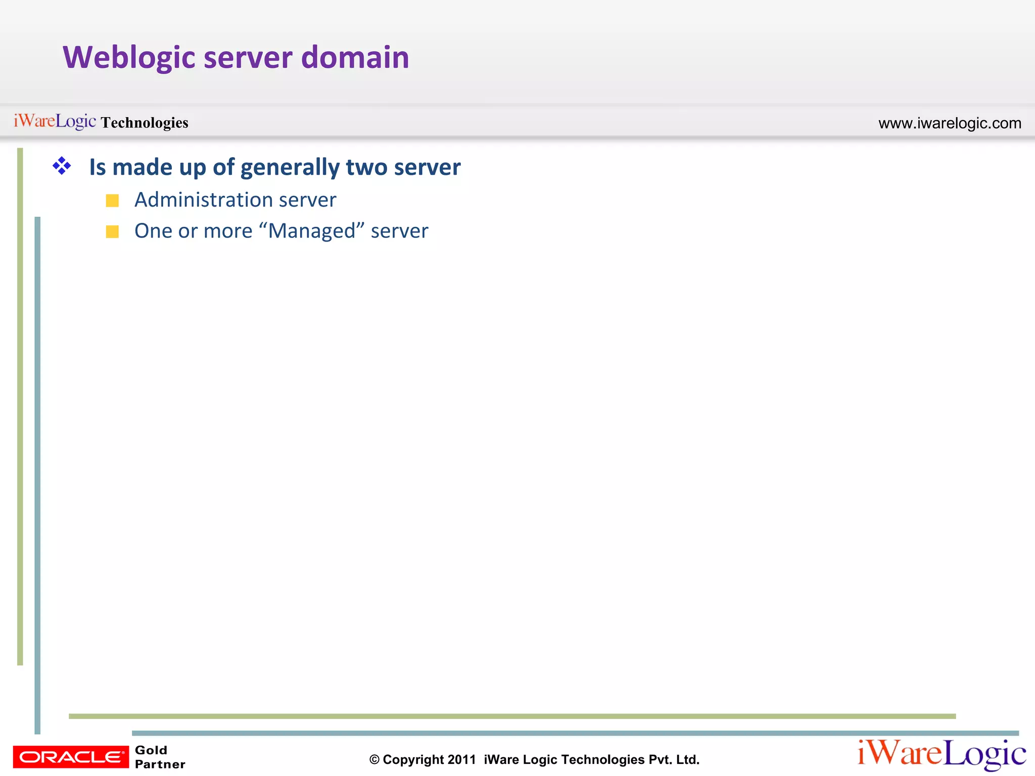 Weblogic server domain Is made up of generally two server Administration server One or more “Managed” server 