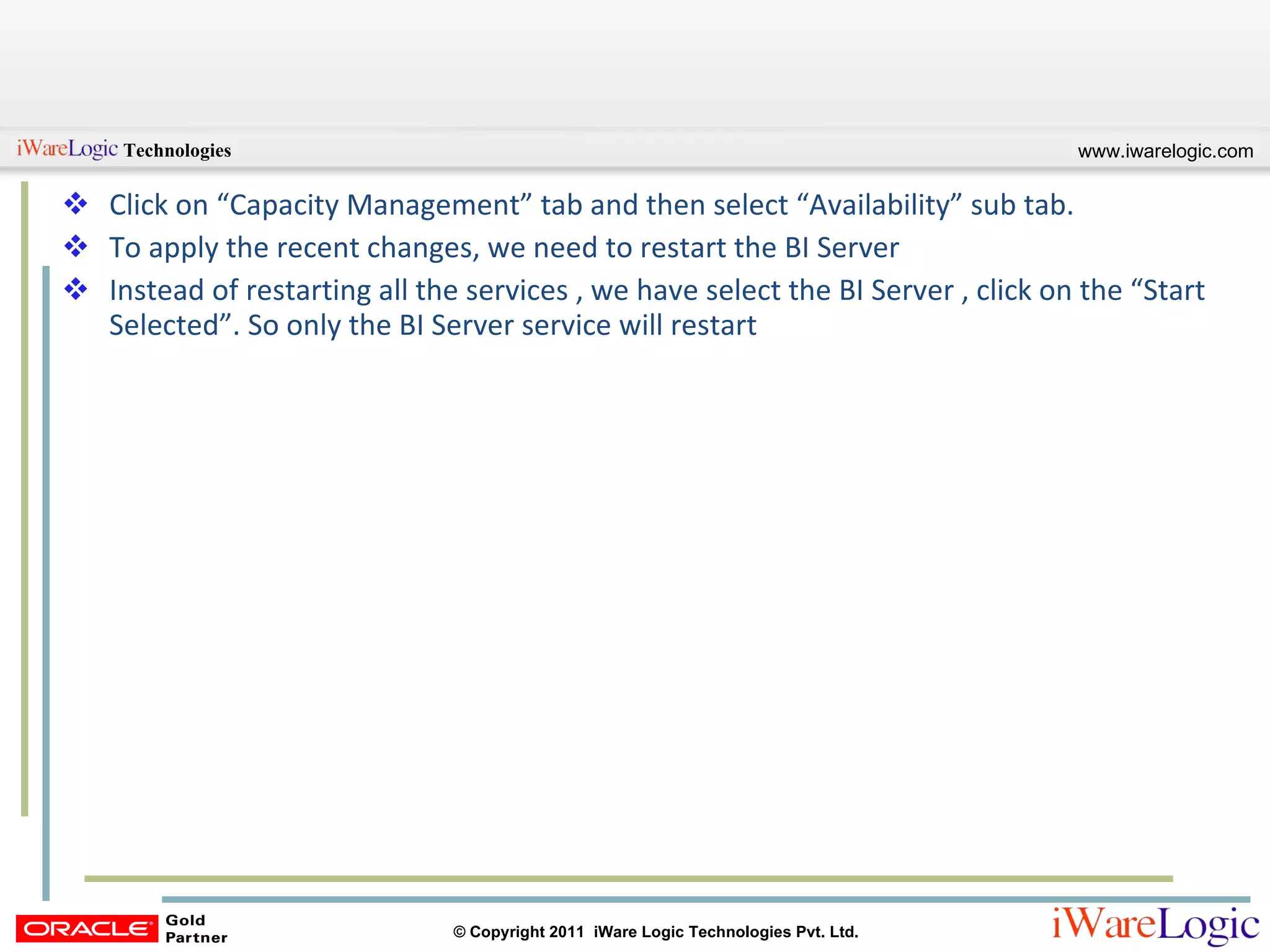 Click on “Capacity Management” tab and then select “Availability” sub tab. To apply the recent changes, we need to restart the BI Server Instead of restarting all the services , we have select the BI Server , click on the “Start Selected”. So only the BI Server service will restart 