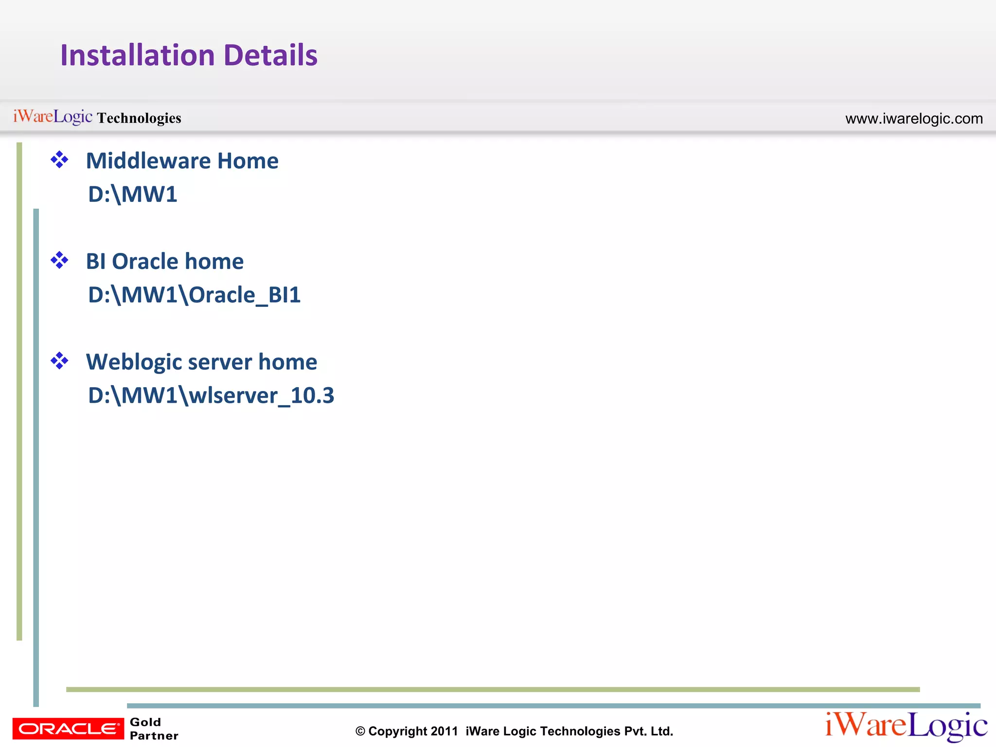 Installation Details Middleware Home D:\MW1 BI Oracle home D:\MW1\Oracle_BI1 Weblogic server home D:\MW1\wlserver_10.3 