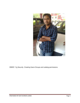 PREPARED BY RAVI KUMAR LANKE Page 1
OBIEE 11g Security Creating Users Groups and catalog permissions
 