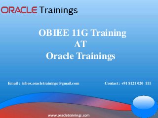 www.oracletrainings.com
OBIEE 11G Training
AT
Oracle Trainings
Email : inbox.oracletrainings@gmail.com Contact : +91 8121 020 111
 