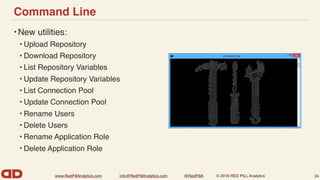 www.RedPillAnalytics.com info@RedPillAnalytics.com @RedPillA © 2016 RED PILL Analytics
Command Line
•New utilities:
• Upload Repository
• Download Repository
• List Repository Variables
• Update Repository Variables
• List Connection Pool
• Update Connection Pool
• Rename Users
• Delete Users
• Rename Application Role
• Delete Application Role
24
 