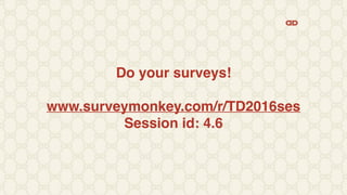 Do your surveys!
www.surveymonkey.com/r/TD2016ses
Session id: 4.6
 