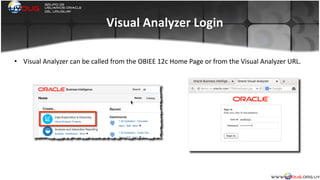 Visual	
  Analyzer	
  Login
• Visual	
  Analyzer	
  can	
  be	
  called	
  from	
  the	
  OBIEE	
  12c	
  Home	
  Page	
  or	
  from	
  the	
  Visual	
  Analyzer	
  URL.	
  
	
  
 