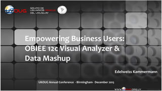 Empowering	
  Business	
  Users:	
  	
  
OBIEE	
  12c	
  Visual	
  Analyzer	
  &	
  	
  
Data	
  Mashup
Edelweiss	
  Kammermann
UKOUG	
  Annual	
  Conference	
  	
  -­‐	
  Birmingham-­‐	
  	
  December	
  2015
 