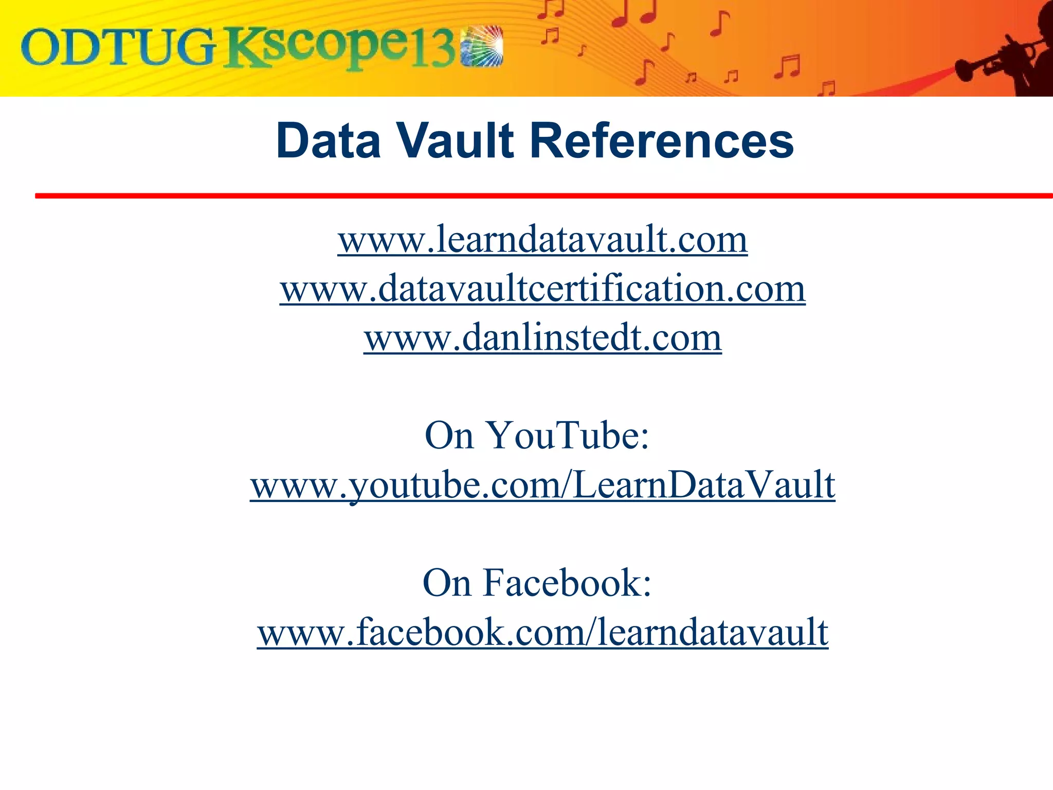 Data Vault References
www.learndatavault.com
www.datavaultcertification.com
www.danlinstedt.com
On YouTube:
www.youtube.com/LearnDataVault
On Facebook:
www.facebook.com/learndatavault
 