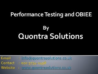 Performance Testing and OBIEE 
By 
Quontra Solutions 
 