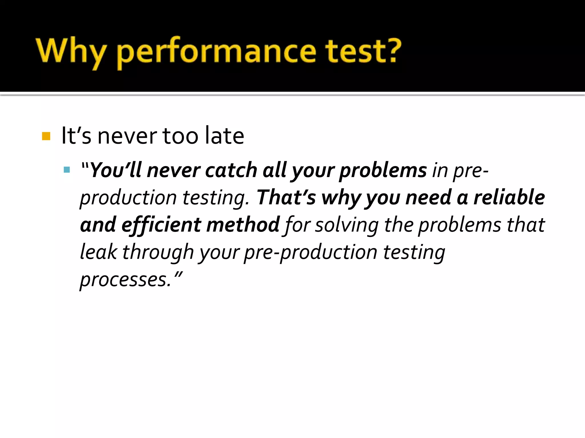  It’s never too late 
 “You’ll never catch all your problems in pre-production 
testing. That’s why you need a reliable 
and efficient method for solving the problems that 
leak through your pre-production testing 
processes.” 
 