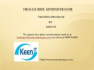 ORACLE BIEE ADMINISTRATOR
TRAINING PROGRAM
BY
KEEN IT
To request free demo session please mail us at
trainings@keentechnologies.com or call us at 9989754807

-http://www.keentechnologies.com

 
