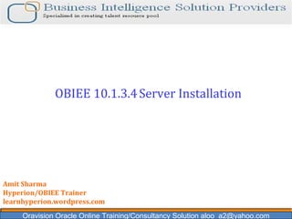 Oravision Oracle Online Training/Consultancy Solution aloo_a2@yahoo.com OBIEE 10.1.3.4   Server Installation  Amit Sharma Hyperion/OBIEE Trainer learnhyperion.wordpress.com 
