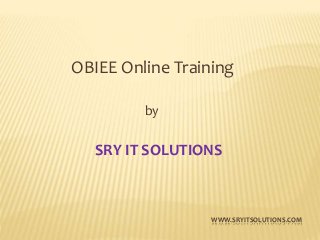 WWW.SRYITSOLUTIONS.COM
OBIEE Online Training
by
SRY IT SOLUTIONS
 
