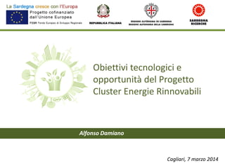 Obiettivi tecnologici e
opportunità del Progetto
Cluster Energie Rinnovabili
REPUBBLICA ITALIANA
Cagliari, 7 marzo 2014
Alfonso Damiano
 