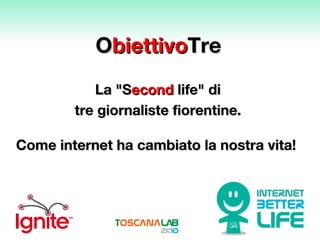 O biettivo Tre La &quot;S econd  life&quot; di  tre giornaliste fiorentine.  Come internet ha cambiato la nostra vita! 