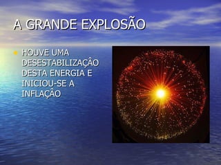 A GRANDE EXPLOSÃO HOUVE UMA DESESTABILIZAÇÂO DESTA ENERGIA E INICIOU-SE A INFLAÇÂO 