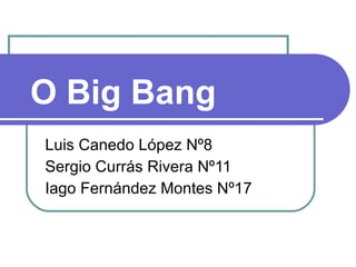 O Big Bang Luis Canedo López Nº8 Sergio Currás Rivera Nº11 Iago Fernández Montes Nº17 