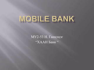 МУ2-53 Н. Ганцэцэг
 “ХААН Банк “
 
