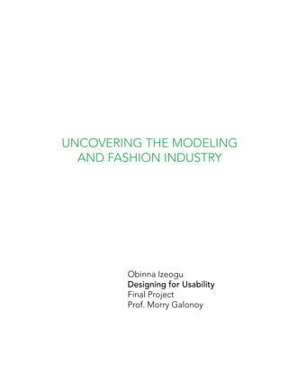 UNCOVERING THE MODELING
  AND FASHION INDUSTRY




        Obinna Izeogu
        Designing for Usability
        Final Project
        Prof. Morry Galonoy
 