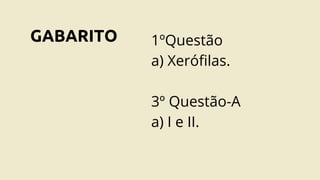 GABARITO 1ºQuestão
a) Xerófilas.
3º Questão-A
a) I e II.
 