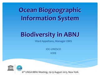 Ocean Biogeographic
Information System
Biodiversity in ABNJ
Ward Appeltans, Manager OBIS
IOC-UNESCO
IODE
6th UNGA BBNJ Meeting, 19-23 August 2013, New York
 