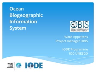 Ocean
Biogeographic
Information
System
Ward Appeltans
Project manager OBIS
IODE Programme
IOC-UNESCO

 