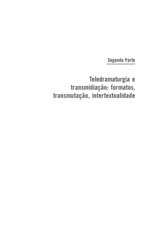 Segunda Parte

Teledramaturgia e
transmidiação: formatos,
transmutação, intertextualidade

 