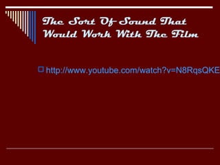 The Sort Of Sound That
 Would Work With The Film


 http://www.youtube.com/watch?v=N8RqsQKEt
 