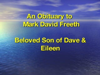 An Obituary to   Mark David Freeth Beloved Son of Dave & Eileen 