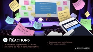 RÉACTIONS
Les réactions apparaissent à l’écran
sous forme de Post-It après modération
• Gestion de la zone d’affichage
• Post-it personnalisables
 