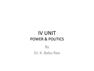 IV UNIT
POWER & POLITICS
By
Dr. K. Babu Rao
 