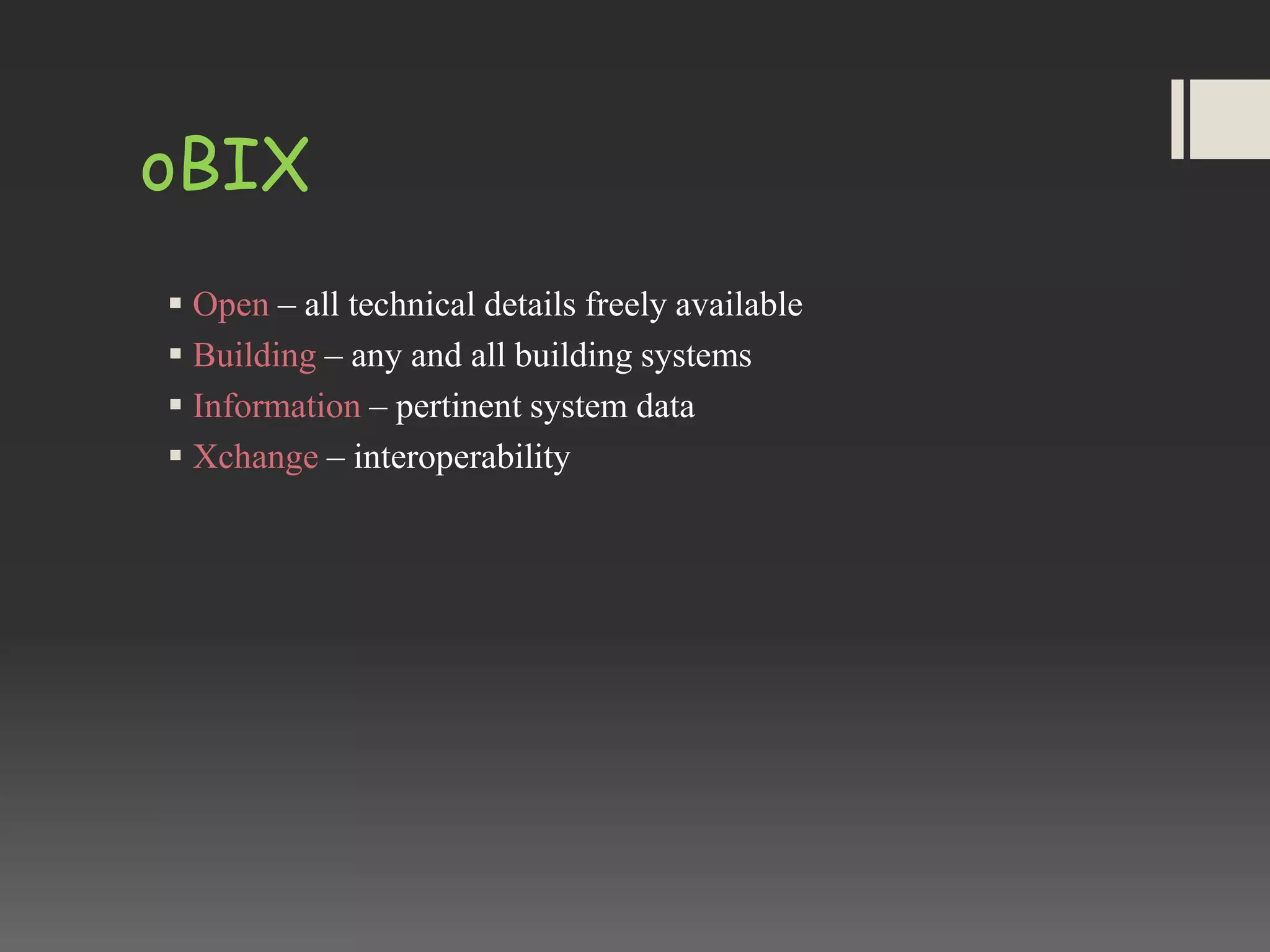 oBIX
 Open – all technical details freely available
 Building – any and all building systems
 Information – pertinent system data
 Xchange – interoperability
 