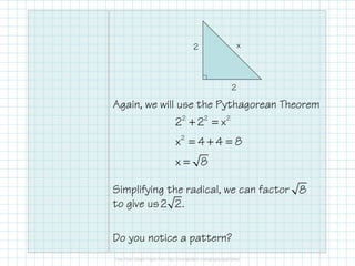 x

2

2

Again, we will use the Pythagorean Theorem
22 + 22 = x 2
x2 = 4 + 4 = 8
x= 8

Simplifying the radical, we can fac...
