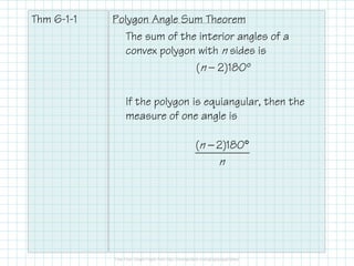 Thm 6-1-1

Polygon Angle Sum Theorem
The sum of the interior angles of a
convex polygon with n sides is
(n — 2)180º
If the polygon is equiangular, then the
measure of one angle is
(n − 2)180°

n

 