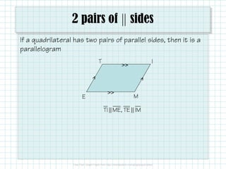 2 pairs of sides
If a quadrilateral has two pairs of parallel sides, then it is a
parallelogram
T

>>

E

I

>>

M

TI ME, TE IM

 
