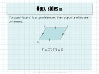 Opp. sides ≅
If a quadrilateral is a parallelogram, then opposite sides are
congruent.
K

G

I

N

KI ≅ NG, GK ≅ IN

 