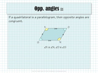 Opp. angles ≅
If a quadrilateral is a parallelogram, then opposite angles are
congruent.
K

>>

G

O

>>

N

∠K ≅ ∠N, ∠O ≅ ∠G

 