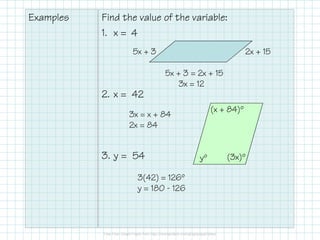 Examples

Find the value of the variable:
1. x = 4
5x + 3

2x + 15
5x + 3 = 2x + 15
3x = 12

2. x = 42
(x + 84)º

3x = x + 84
2x = 84

3. y = 54
3(42) = 126º
y = 180 - 126

yº

(3x)º

 