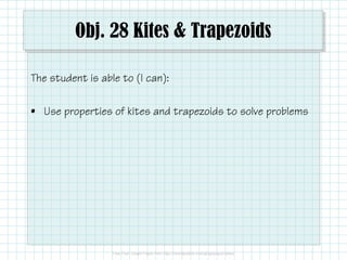 Obj. 28 Kites & Trapezoids
The student is able to (I can):
• Use properties of kites and trapezoids to solve problems

 