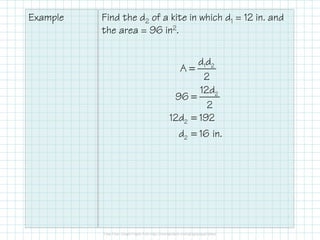 Example

Find the d2 of a kite in which d1 = 12 in. and
the area = 96 in2.
d1d2
A=
2
12d2
96 =
2
12d2 = 192
d2 = 16 in.

 