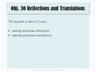 Obj. 30 Reflections and Translations
The student is able to (I can):
• Identify and draw reflections
• Identify and draw translations

 