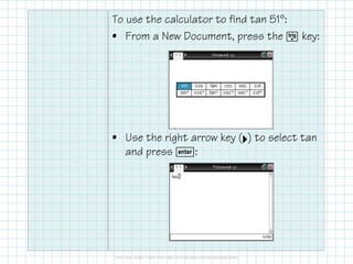 To use the calculator to find tan 51°:
• From a New Document, press the µ key:

• Use the right arrow key ( ) to select tan
(¢)
and press ·:

 