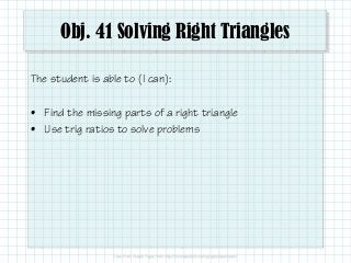 Obj. 41 Solving Right Triangles
The student is able to (I can):
• Find the missing parts of a right triangle
• Use trig ratios to solve problems

 